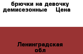 брючки на девочку демисезонные  › Цена ­ 500 - Ленинградская обл., Санкт-Петербург г. Дети и материнство » Детская одежда и обувь   . Ленинградская обл.